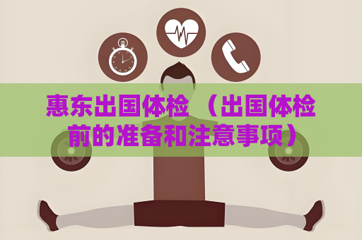 惠東出國體檢 （出國體檢前的準備和注意事項）
