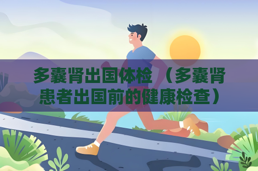 多囊腎出國體檢 （多囊腎患者出國前的健康檢查）