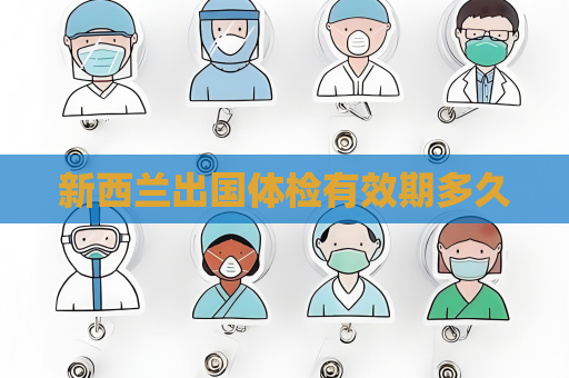 新西蘭出國體檢有效期多久