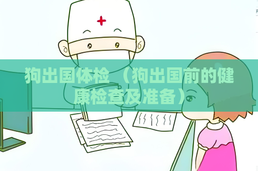 狗出國體檢 （狗出國前的健康檢查及準備）