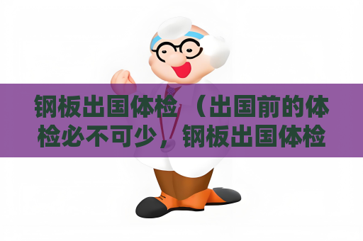 鋼板出國體檢 （出國前的體檢必不可少，鋼板出國體檢是確）
