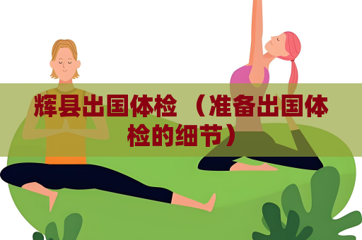 輝縣出國體檢 （準備出國體檢的細節）