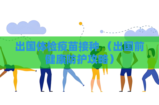 出國體檢疫苗接種 （出國前健康防護攻略）