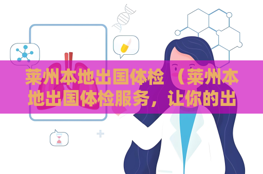 萊州本地出國體檢 （萊州本地出國體檢服務，讓你的出國計）