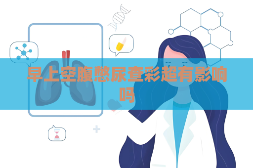 早上空腹憋尿查彩超有影響嗎