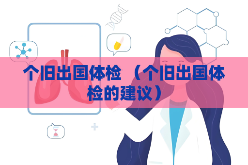 個舊出國體檢 （個舊出國體檢的建議）