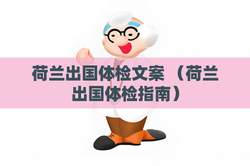 荷蘭出國體檢文案 （荷蘭出國體檢指南）