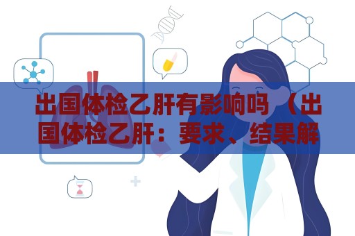 出國體檢乙肝有影響嗎 （出國體檢乙肝：要求、結果解讀和建議）
