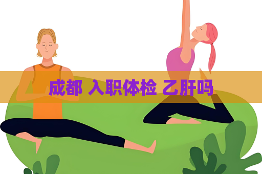 成都 入職體檢 乙肝嗎