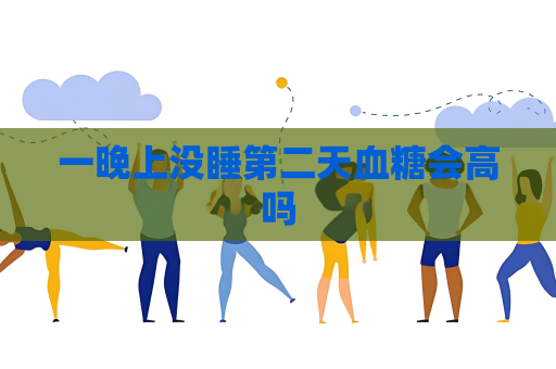 一晚上沒睡第二天血糖會高嗎