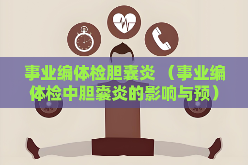 事業(yè)編體檢膽囊炎 （事業(yè)編體檢中膽囊炎的影響與預(yù)）