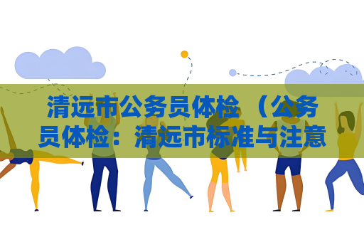 清遠市公務員體檢 （公務員體檢：清遠市標準與注意事項）