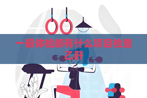 一般體檢都有什么項目檢查乙肝