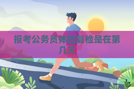報考公務員體檢復檢是在第幾天