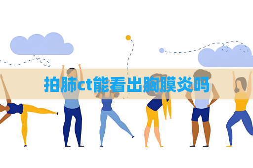拍肺ct能看出胸膜炎嗎