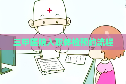 三甲醫(yī)院入職體檢預約流程