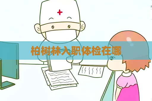 柏樹林入職體檢在哪
