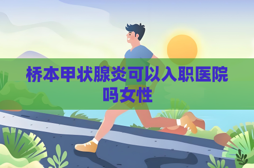 橋本甲狀腺炎可以入職醫院嗎女性