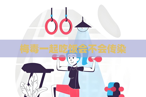 梅毒一起吃飯會不會傳染