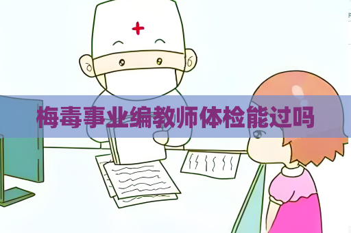 梅毒事業(yè)編教師體檢能過嗎