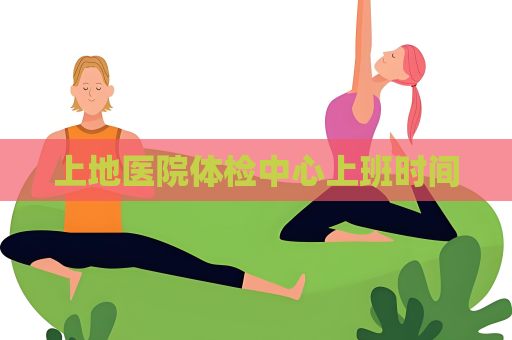 上地醫院體檢中心上班時間