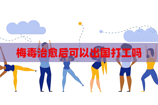 梅毒治愈后可以出國打工嗎