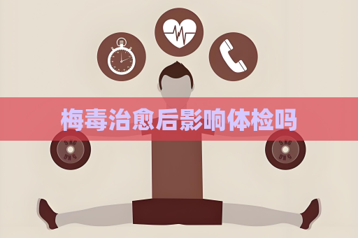 梅毒治愈后影響體檢嗎