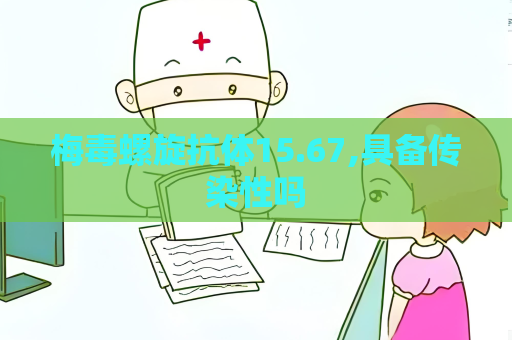 梅毒螺旋抗體15.67,具備傳染性嗎