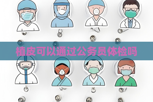植皮可以通過公務(wù)員體檢嗎