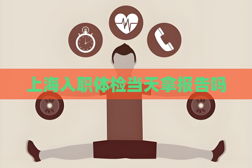 上海入職體檢當天拿報告嗎
