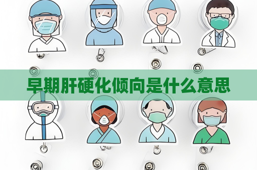 早期肝硬化傾向是什么意思