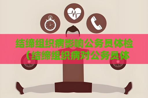 結締組織病影響公務員體檢 （結締組織病對公務員體檢的影響）