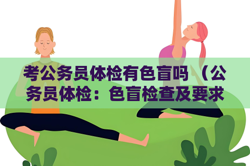 考公務員體檢有色盲嗎 （公務員體檢：色盲檢查及要求）