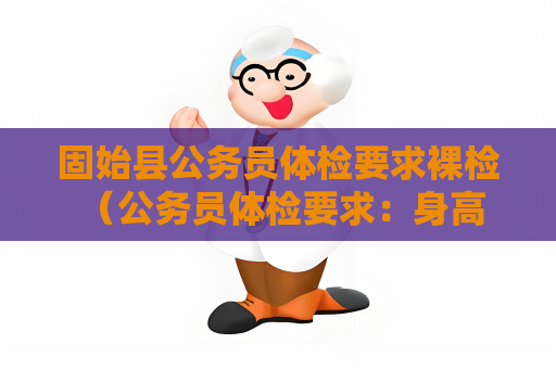 固始縣公務員體檢要求裸檢 （公務員體檢要求：身高、視力、聽力、心肺）