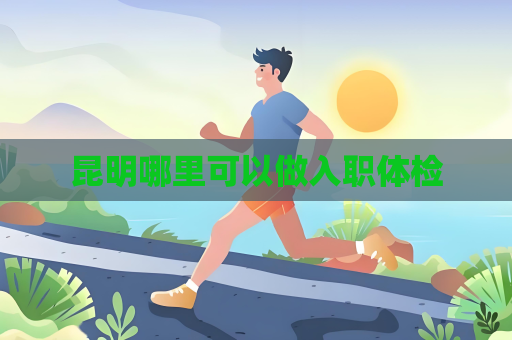 昆明哪里可以做入職體檢