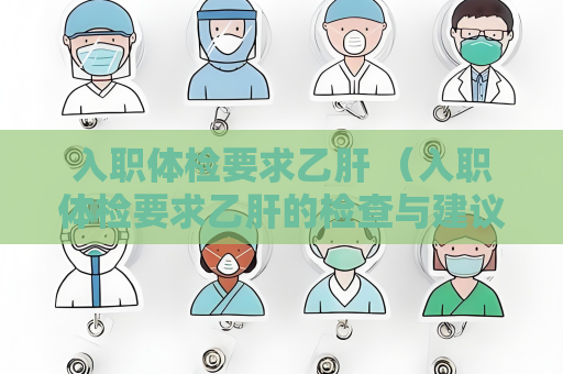 入職體檢要求乙肝 （入職體檢要求乙肝的檢查與建議）