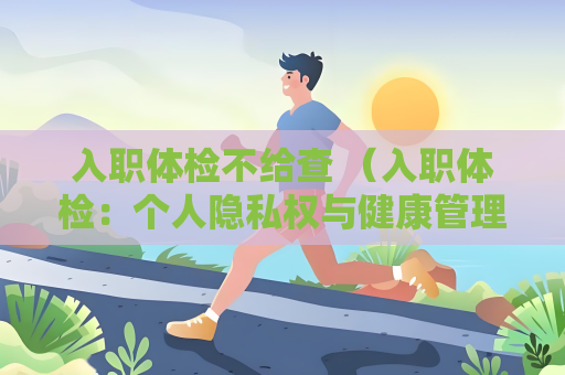 入職體檢不給查 （入職體檢：個人隱私權與健康管理）