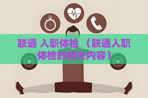 聯通 入職體檢 （聯通入職體檢的相關內容）