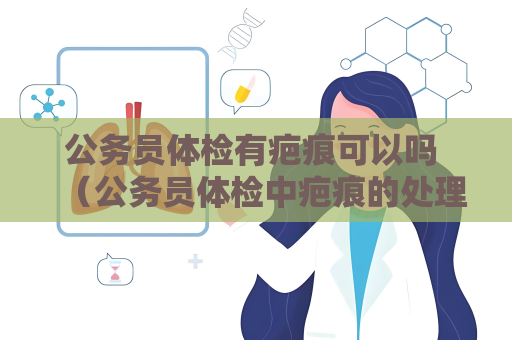 公務員體檢有疤痕可以嗎 （公務員體檢中疤痕的處理）