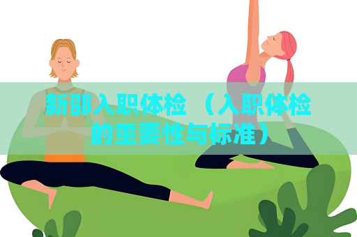 新邵入職體檢 （入職體檢的重要性與標準）