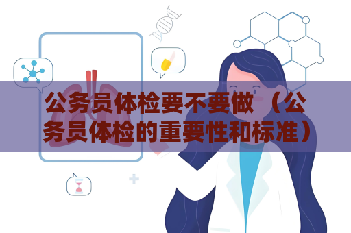 公務(wù)員體檢要不要做 （公務(wù)員體檢的重要性和標(biāo)準(zhǔn)）