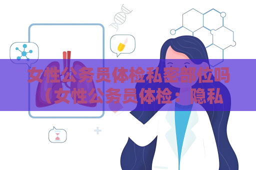 女性公務員體檢私密部位嗎 （女性公務員體檢：隱私保護與合規性）