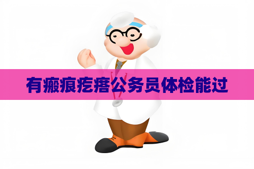 有瘢痕疙瘩公務員體檢能過
