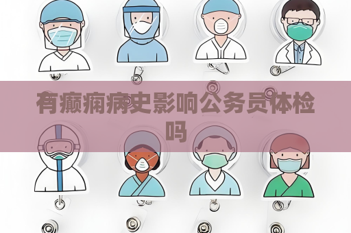 有癲癇病史影響公務員體檢嗎
