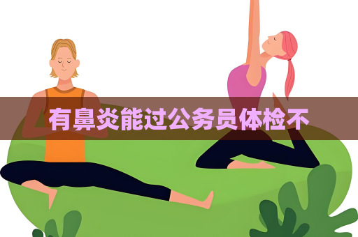 有鼻炎能過公務(wù)員體檢不