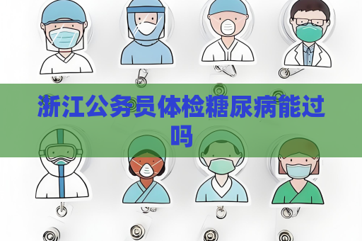 浙江公務員體檢糖尿病能過嗎