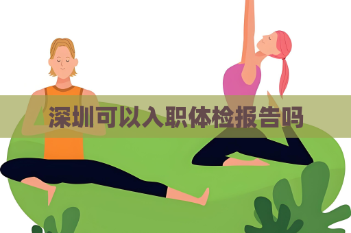 深圳可以入職體檢報告嗎