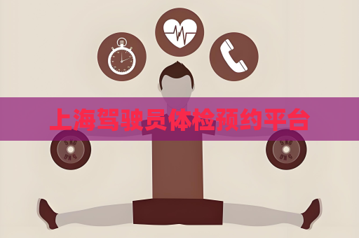 上海駕駛員體檢預約平臺
