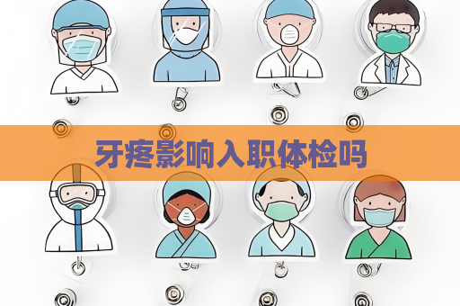 牙疼影響入職體檢嗎