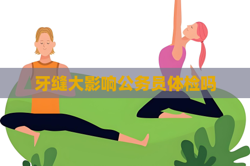 牙縫大影響公務員體檢嗎
